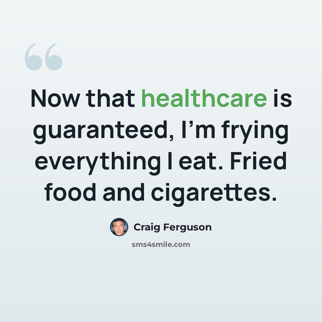“Now that healthcare is guaranteed, I'm frying everything I eat. Fried food and cigarettes.” quote by Craig Ferguson