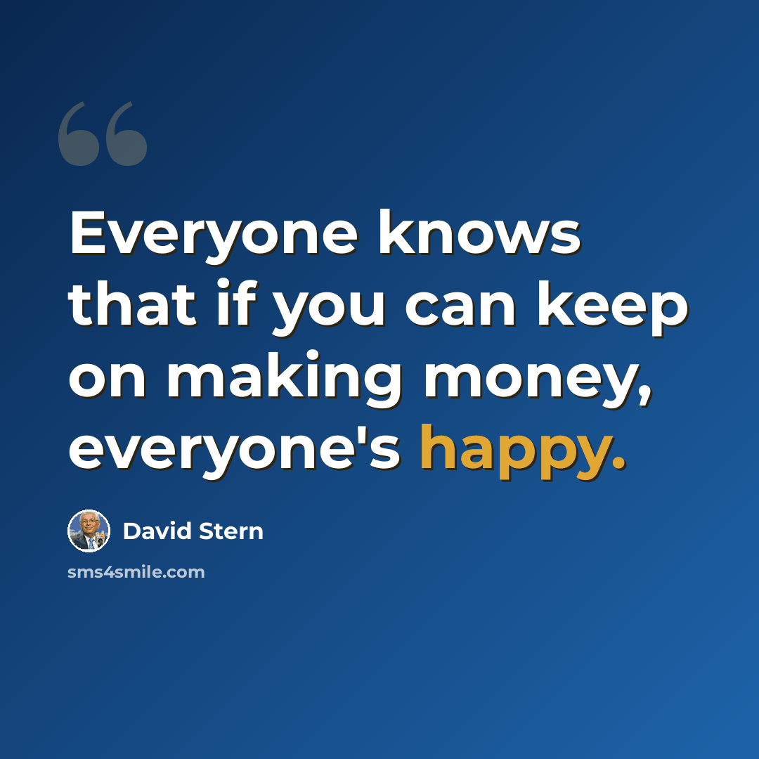 “Everyone knows that if you can keep on making money, everyone's happy.” quote by David Stern