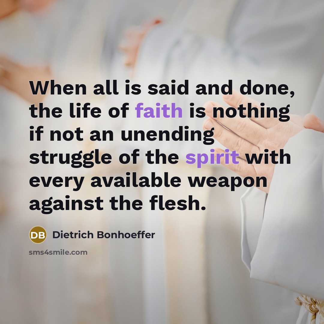 “When all is said and done, the life of faith is nothing if not an unending struggle of the spirit with every available weapon against the flesh.” quote by Dietrich Bonhoeffer