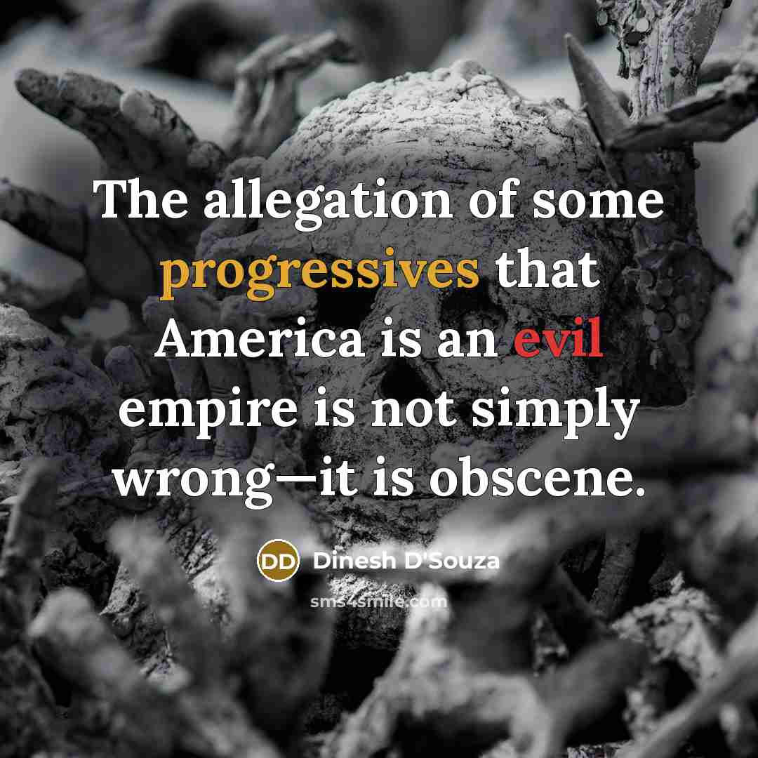 “The allegation of some progressives that America is an evil empire is not simply wrong—it is obscene.” quote by Dinesh D'Souza