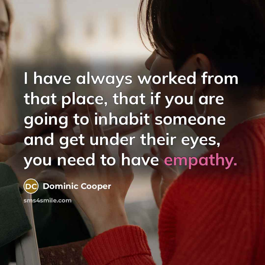 “I have always worked from that place, that if you are going to inhabit someone and get under their eyes, you need to have empathy.” quote by Dominic Cooper