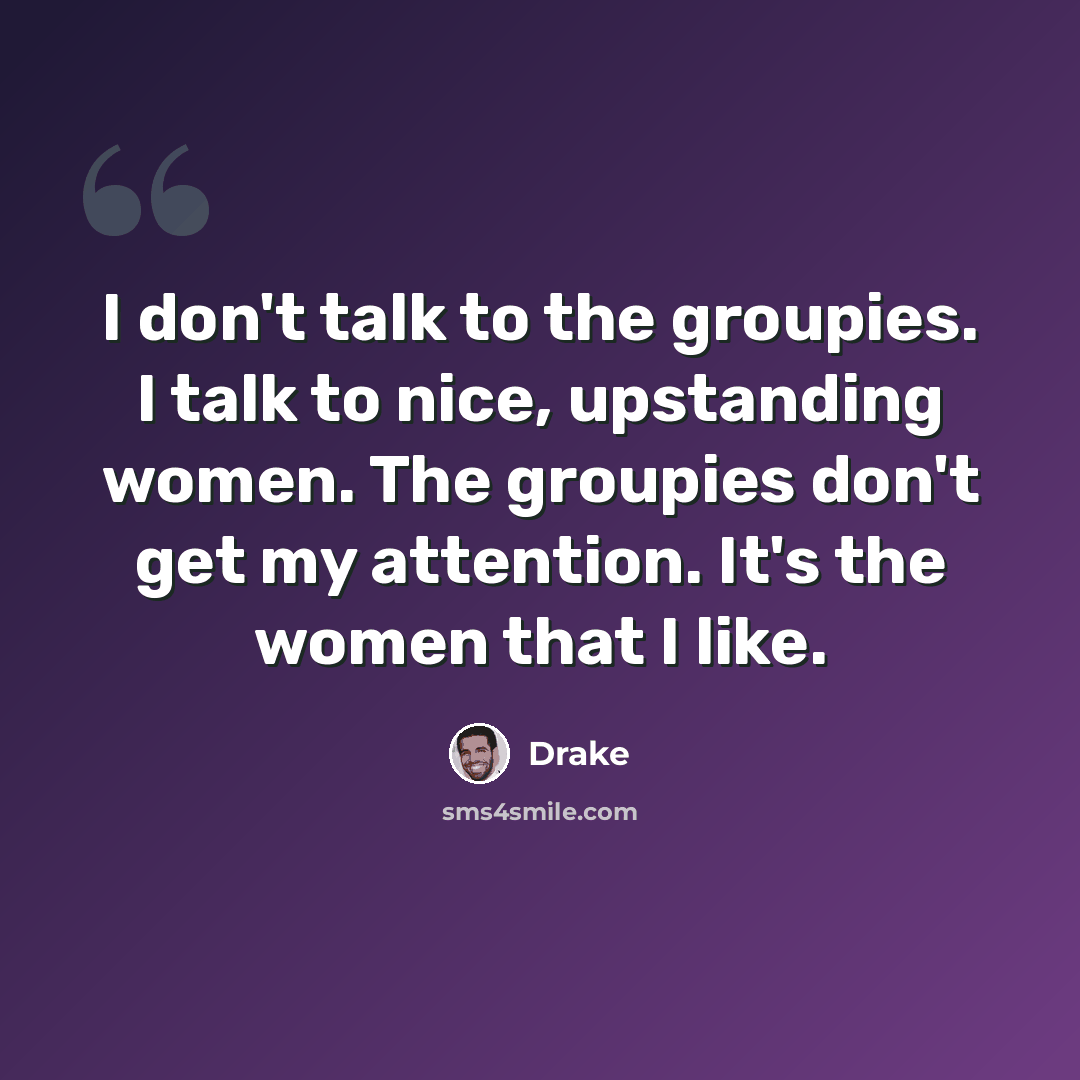 “I don't talk to the groupies. I talk to nice, upstanding women. The groupies don't get my attention. It's the women that I like.” quote by Drake