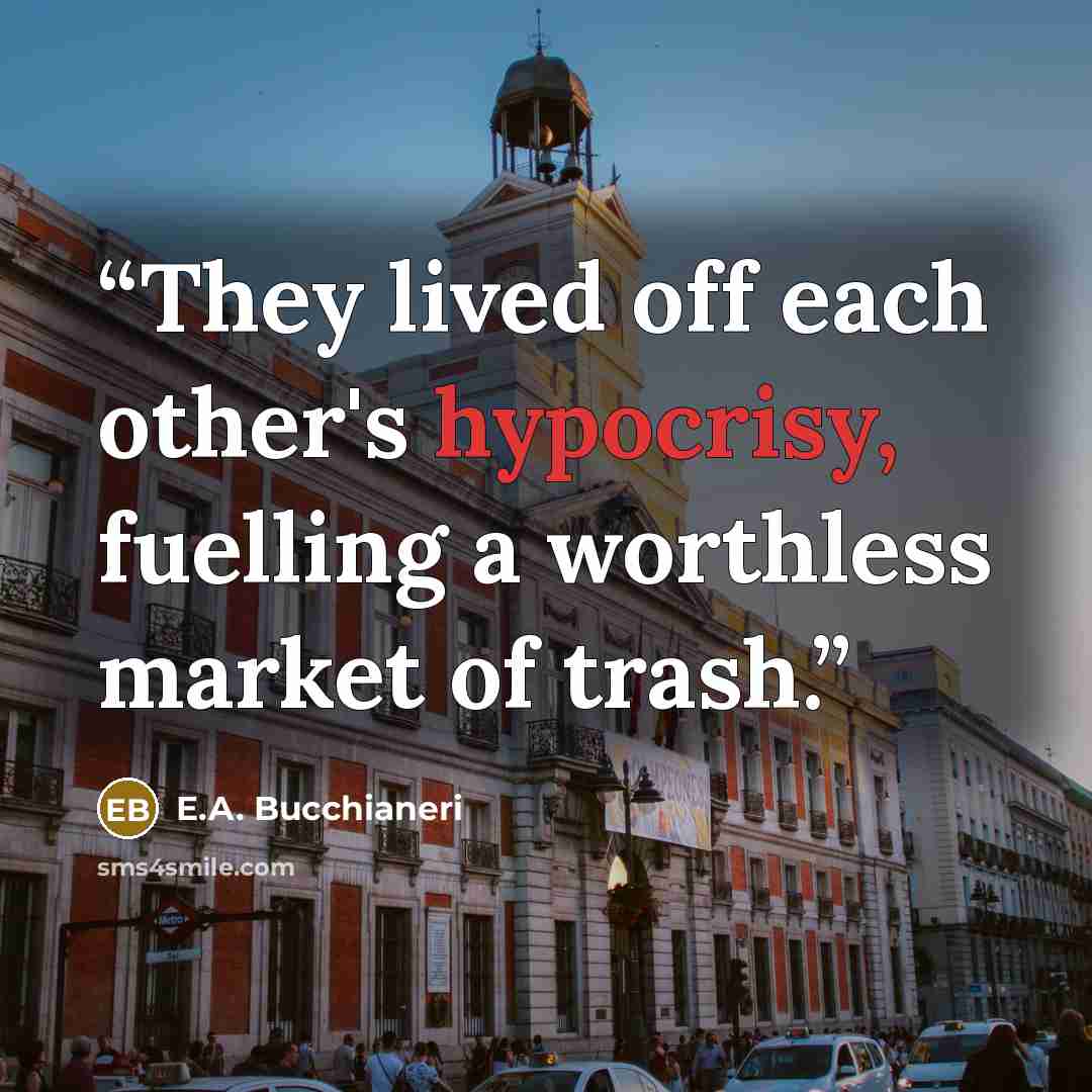 “They lived off each other's hypocrisy, fuelling a worthless market of trash.” quote by E.A. Bucchianeri