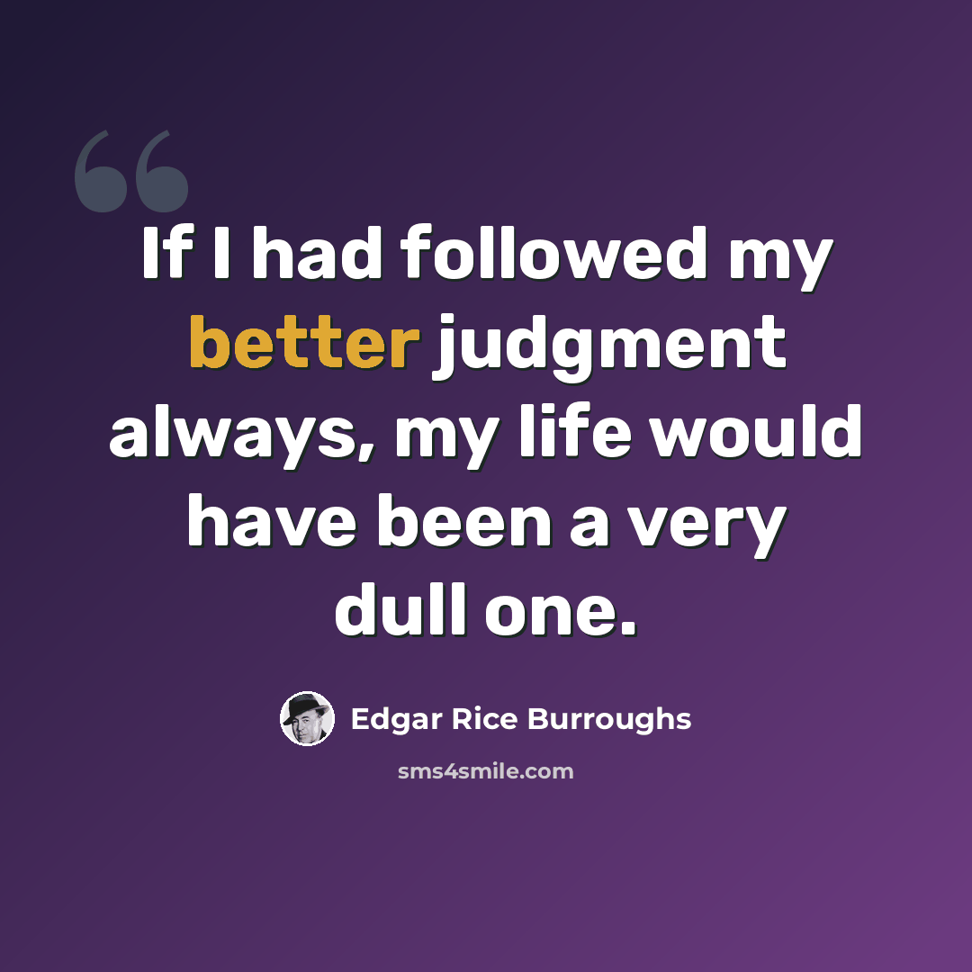 “If I had followed my better judgment always, my life would have been a very dull one.” quote by Edgar Rice Burroughs