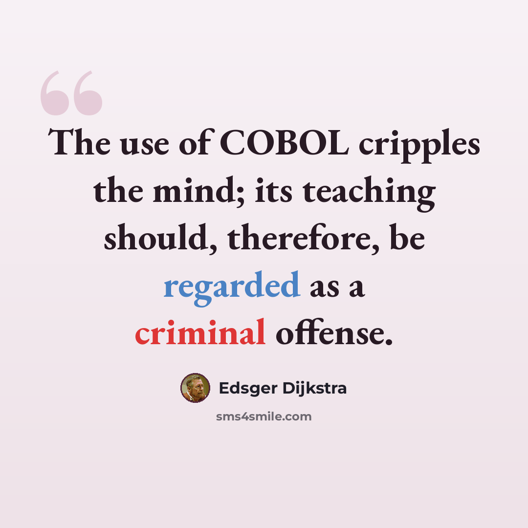 “The use of COBOL cripples the mind; its teaching should, therefore, be regarded as a criminal offense.” quote by Edsger Dijkstra