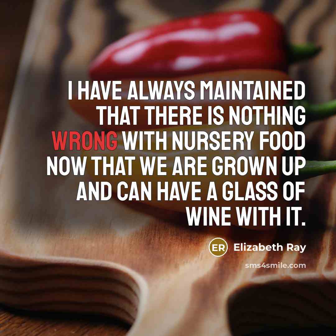 “I have always maintained that there is nothing wrong with nursery food now that we are grown up and can have a glass of wine with it.” quote by Elizabeth Ray
