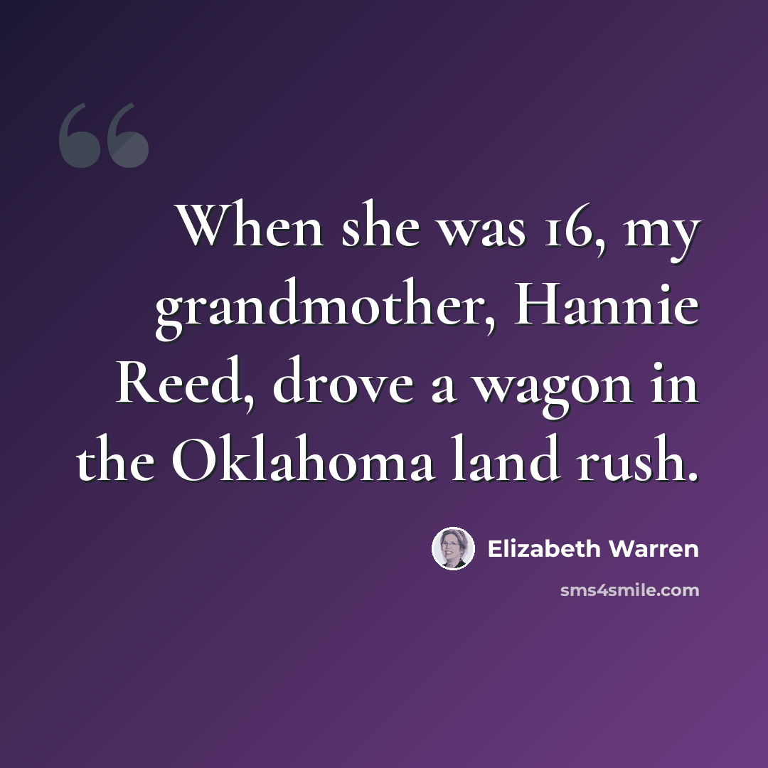 “When she was 16, my grandmother, Hannie Reed, drove a wagon in the Oklahoma land rush.” quote by Elizabeth Warren