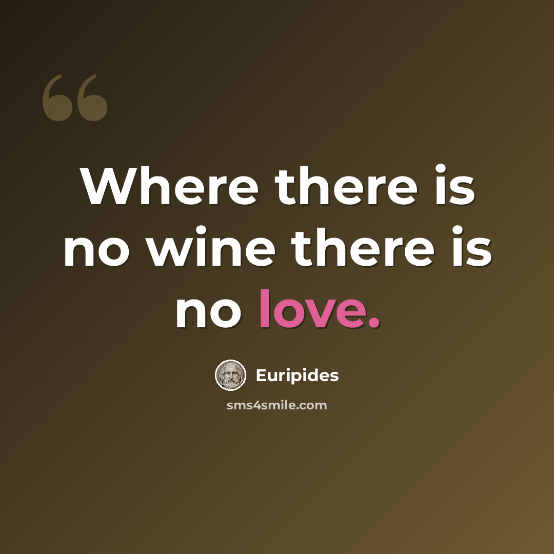 “Where there is no wine there is no love.” quote by Euripides