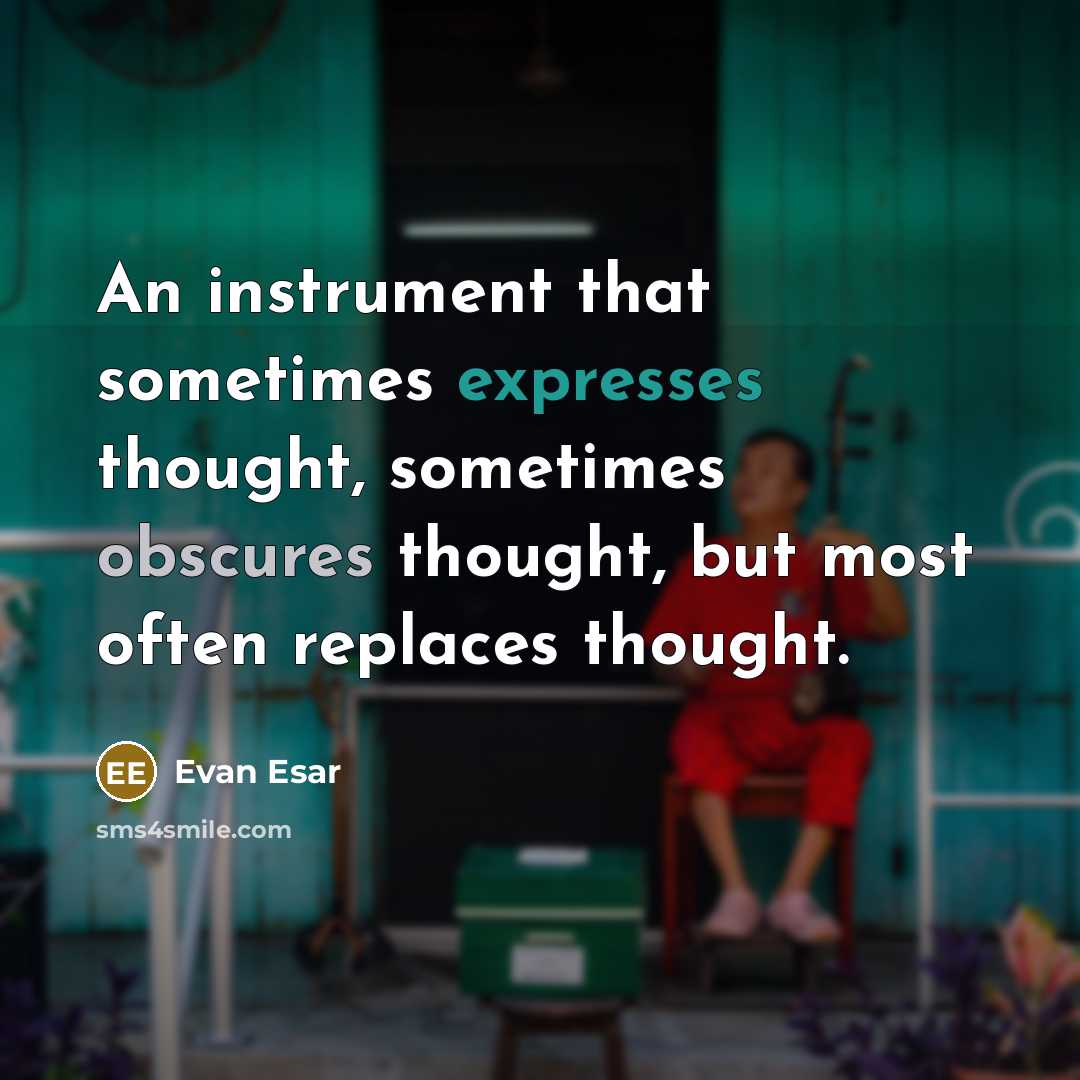 “An instrument that sometimes expresses thought, sometimes obscures thought, but most often replaces thought.” quote by Evan Esar
