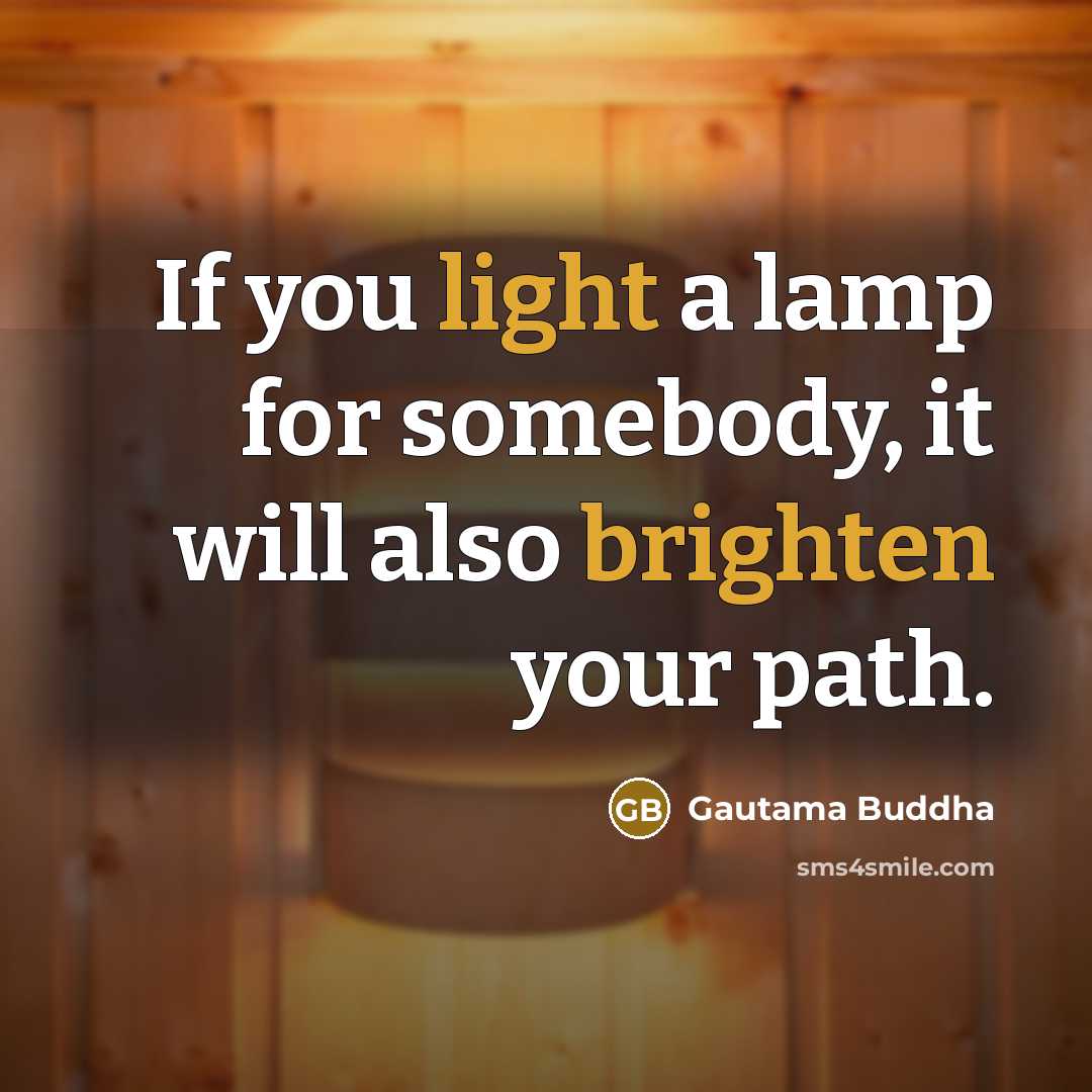 “If you light a lamp for somebody, it will also brighten your path.” quote by Gautama Buddha