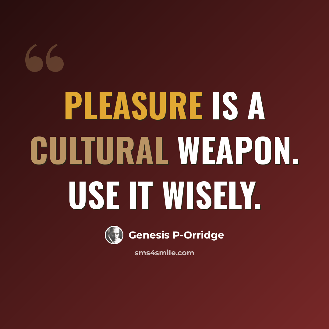 “Pleasure is a cultural weapon. Use it wisely.” quote by Genesis P-Orridge