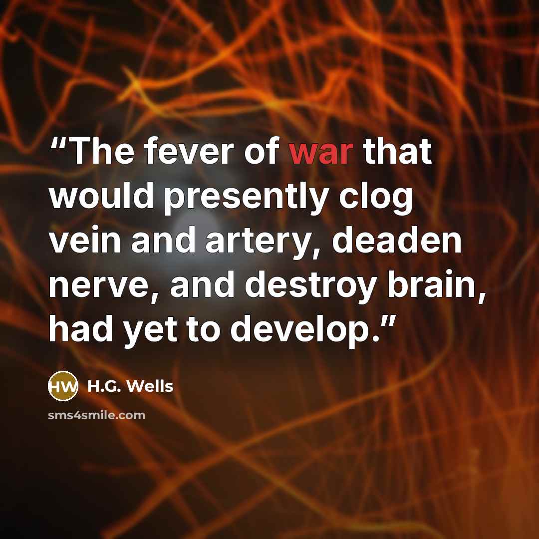“The fever of war that would presently clog vein and artery, deaden nerve, and destroy brain, had yet to develop.” quote by H.G. Wells