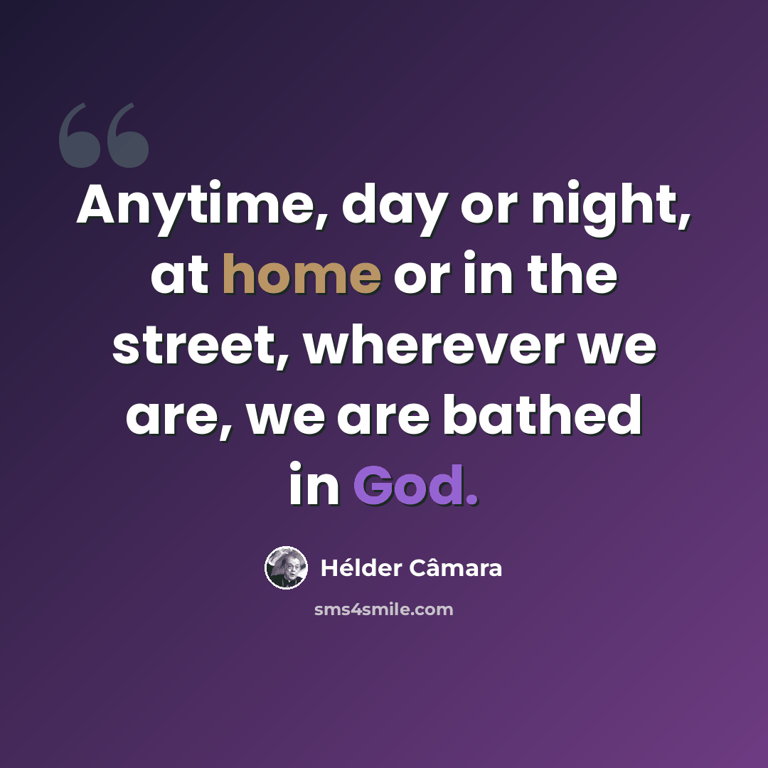 “Anytime, day or night, at home or in the street, wherever we are, we are bathed in God.” quote by Hélder Câmara