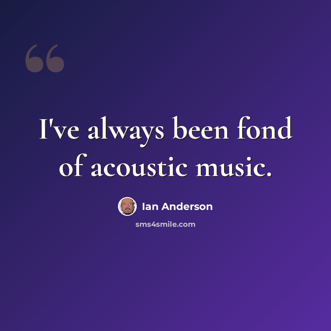 “I've always been fond of acoustic music.” quote by Ian Anderson