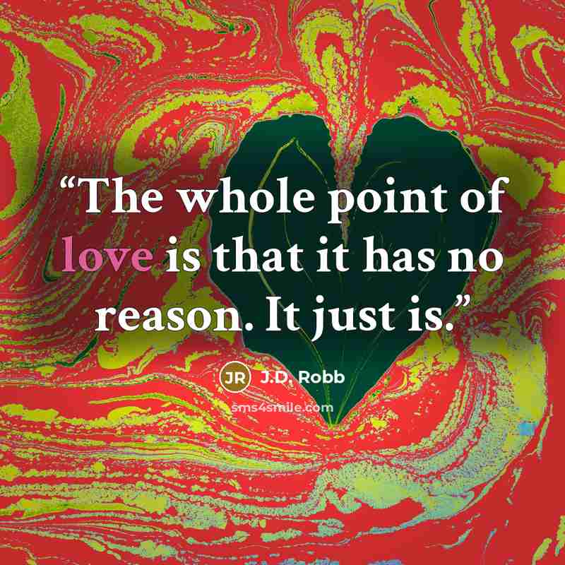 “The whole point of love is that it has no reason. It just is.” quote by J.D. Robb