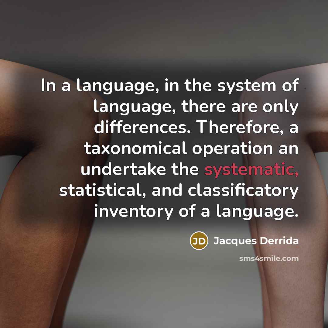“In a language, in the system of language, there are only differences. Therefore, a taxonomical operation an undertake the systematic, statistical, and classificatory inventory of a language.” quote by Jacques Derrida