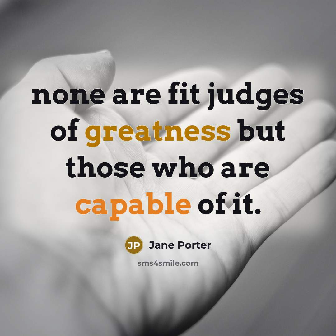 “none are fit judges of greatness but those who are capable of it.” quote by Jane Porter