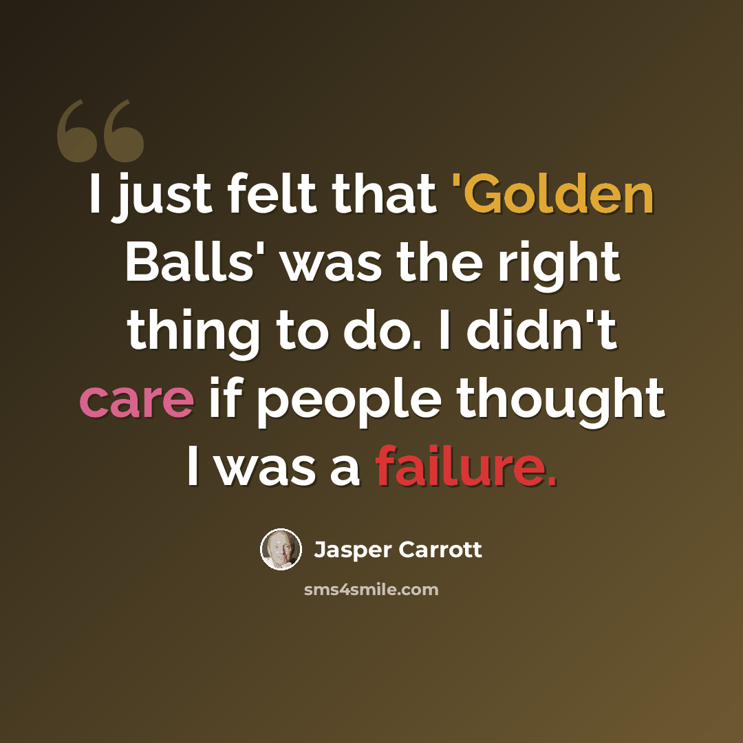 “I just felt that 'Golden Balls' was the right thing to do. I didn't care if people thought I was a failure.” quote by Jasper Carrott