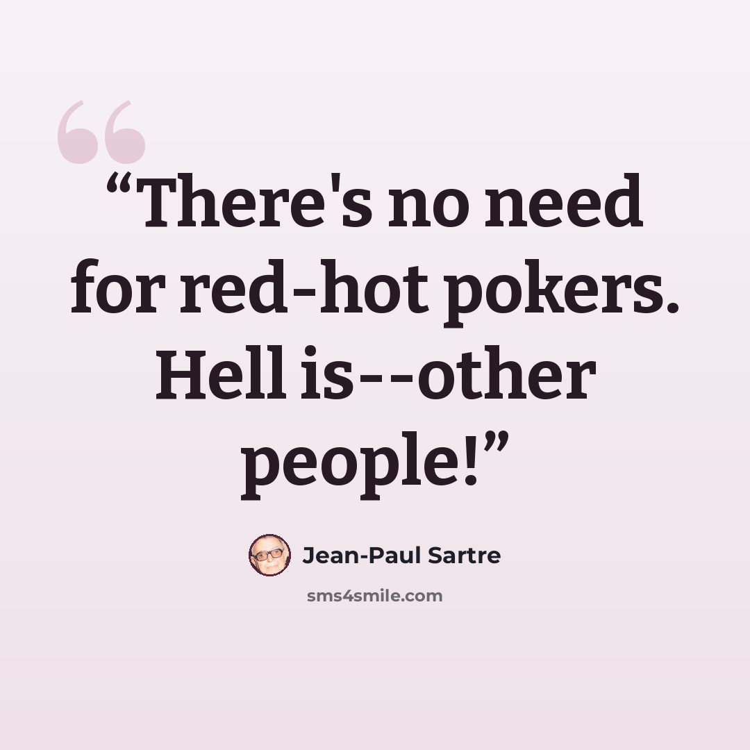 “There's no need for red-hot pokers. Hell is--other people!” quote by Jean-Paul Sartre