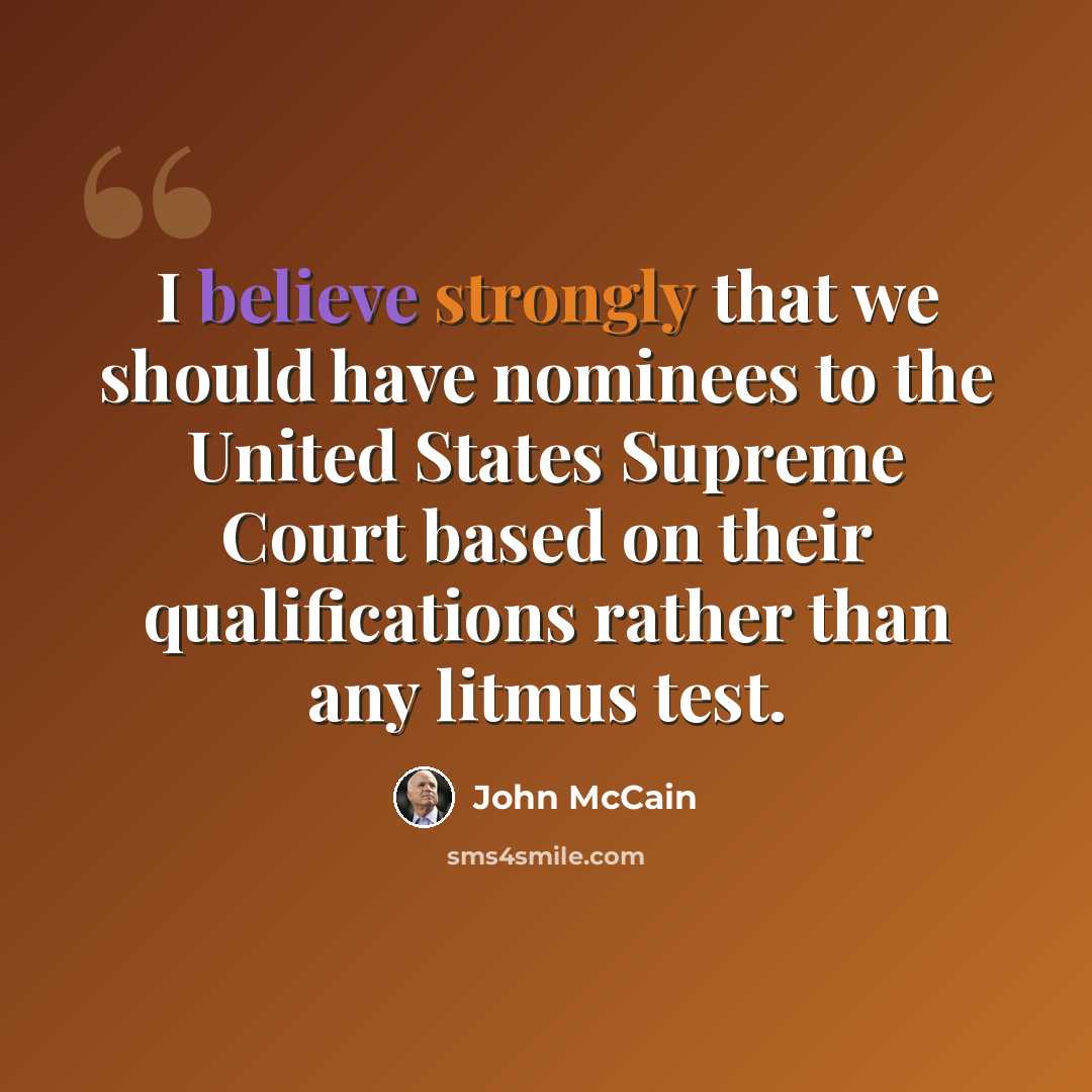 “I believe strongly that we should have nominees to the United States Supreme Court based on their qualifications rather than any litmus test.” quote by John McCain