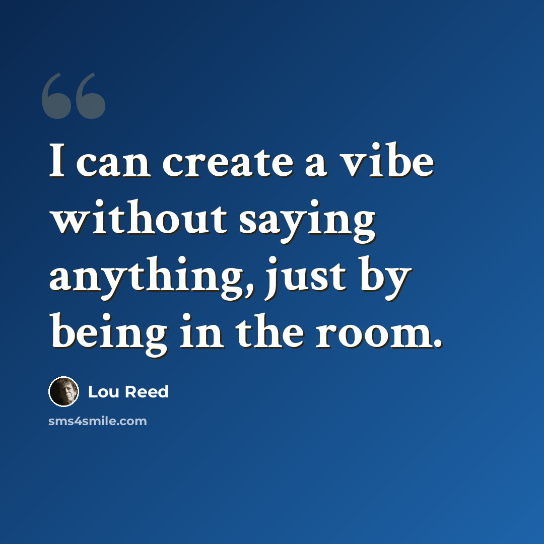 “I can create a vibe without saying anything, just by being in the room.” quote by Lou Reed
