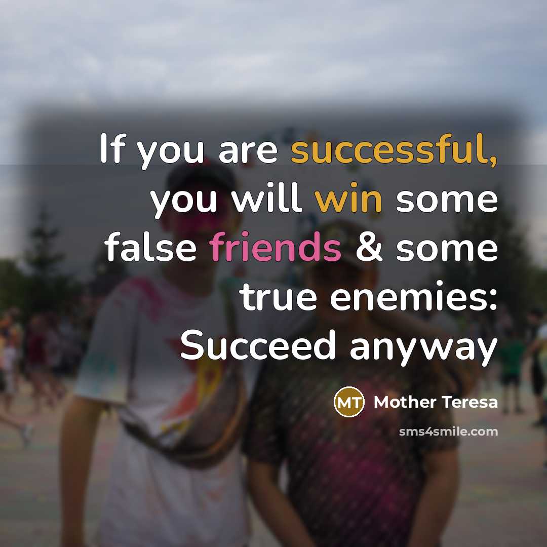 “If you are successful, you will win some false friends & some true enemies: Succeed anyway” quote by Mother Teresa