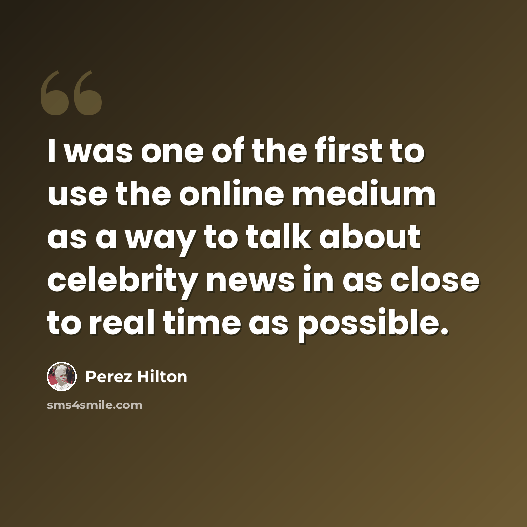 “I was one of the first to use the online medium as a way to talk about celebrity news in as close to real time as possible.” quote by Perez Hilton