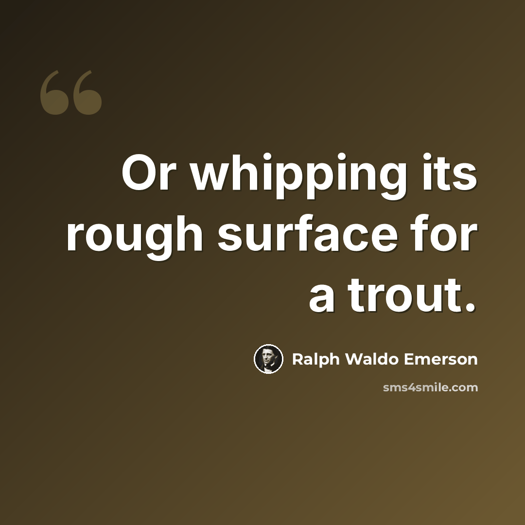 “Or whipping its rough surface for a trout.” quote by Ralph Waldo Emerson