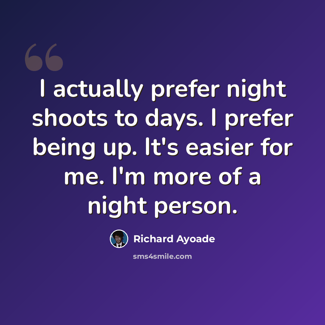 “I actually prefer night shoots to days. I prefer being up. It's easier for me. I'm more of a night person.” quote by Richard Ayoade