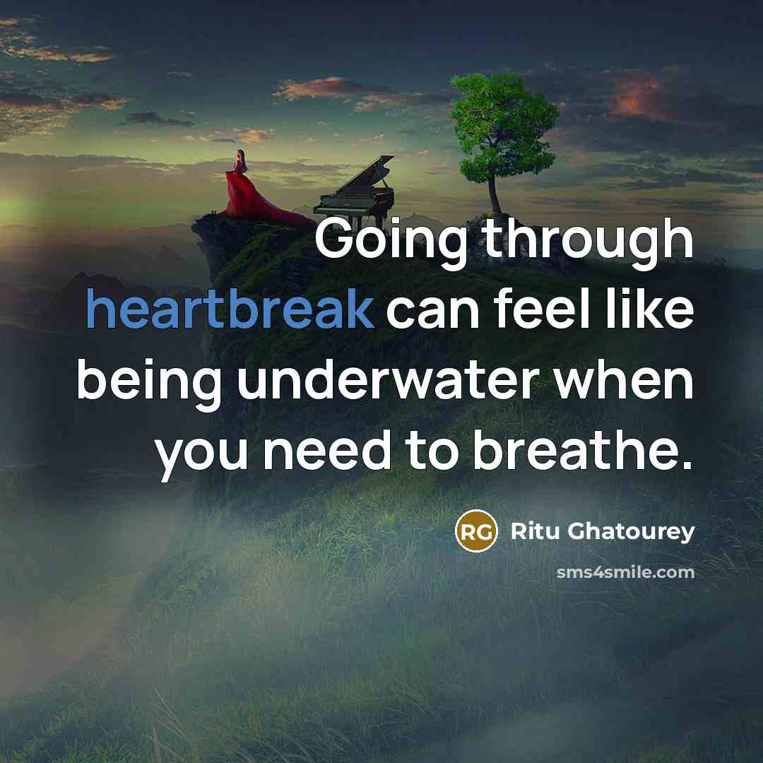 “Going through heartbreak can feel like being underwater when you need to breathe.” quote by Ritu Ghatourey