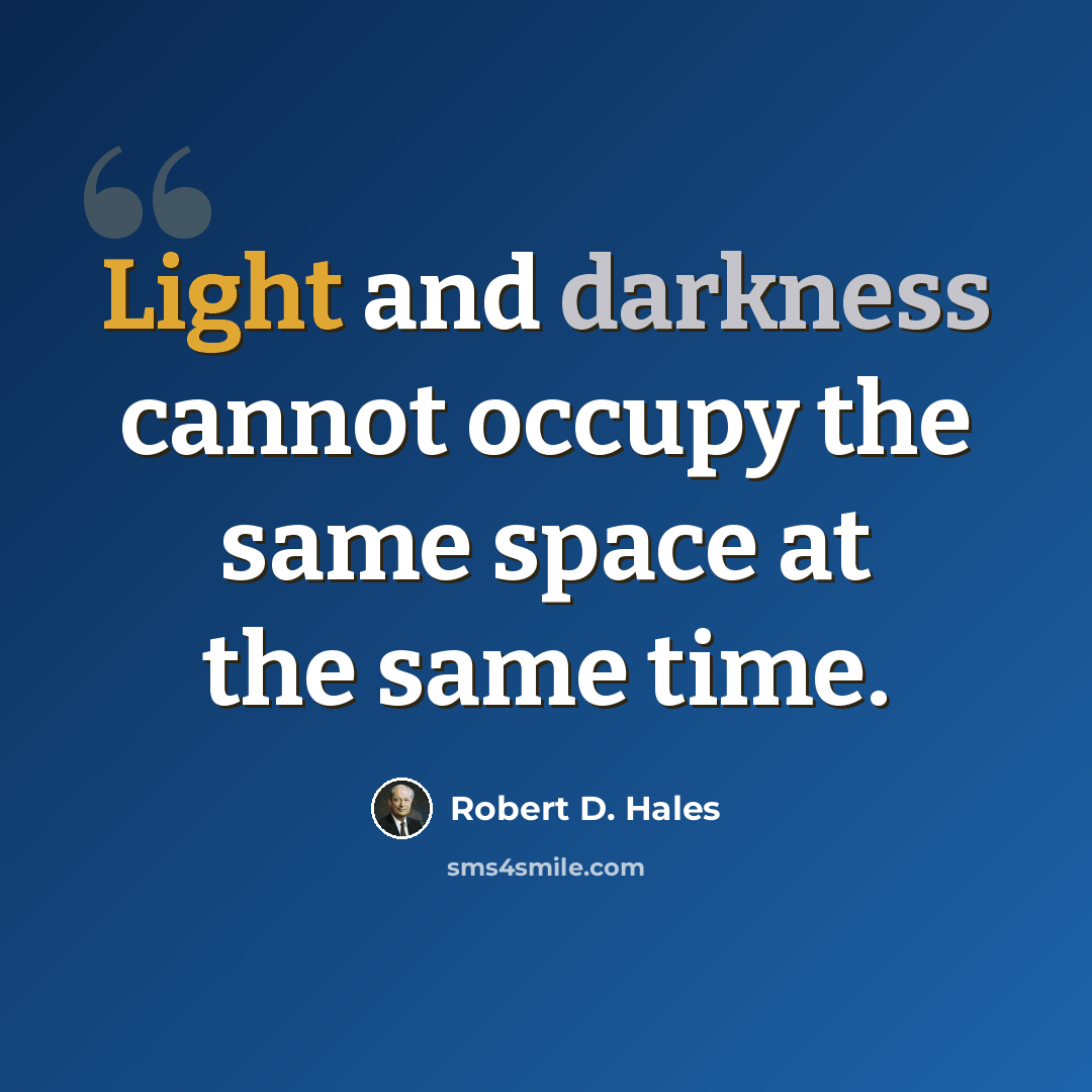 “Light and darkness cannot occupy the same space at the same time.” quote by Robert D. Hales