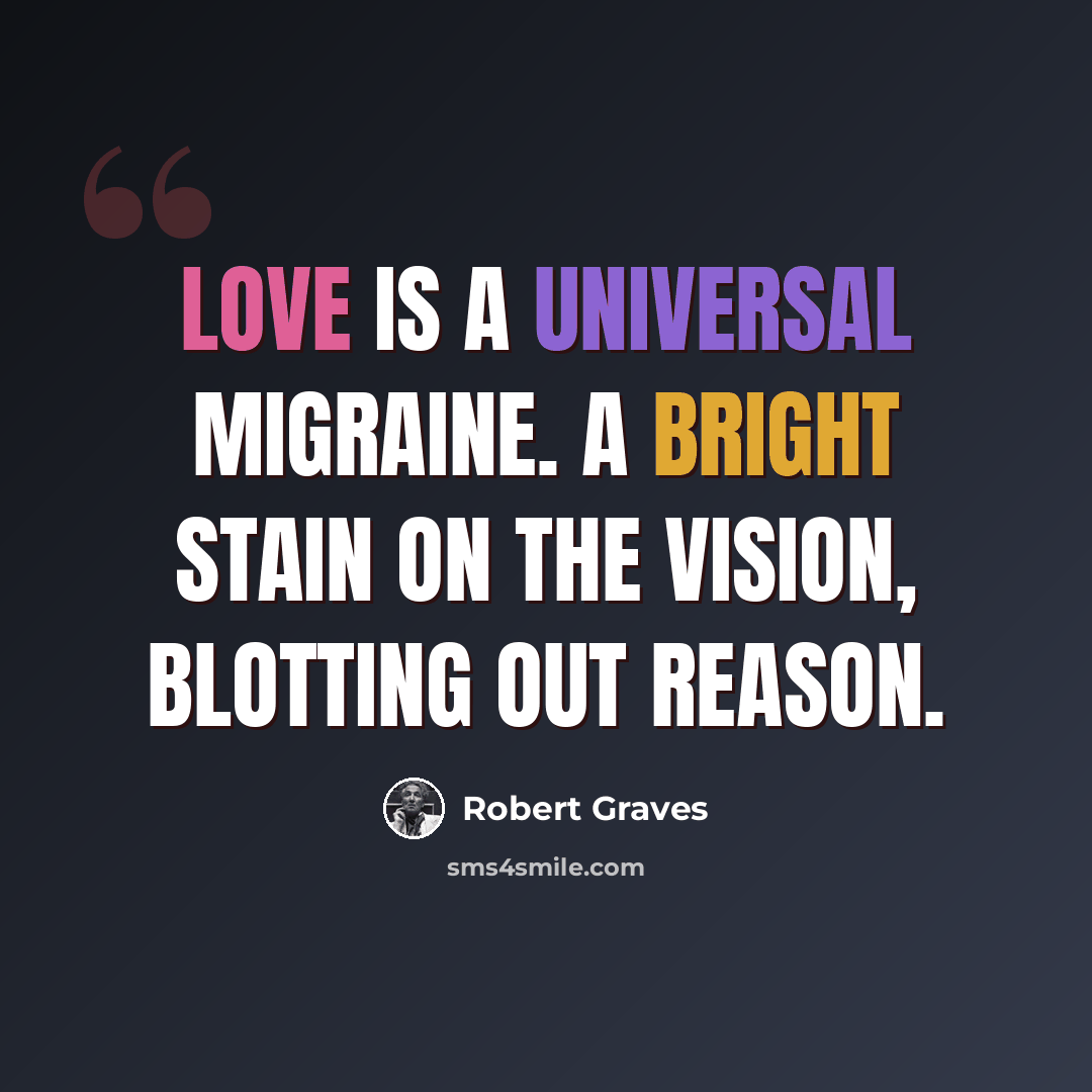 “Love is a universal migraine. A bright stain on the vision, Blotting out reason.” quote by Robert Graves