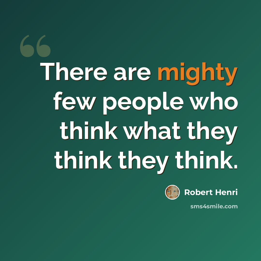 “There are mighty few people who think what they think they think.” quote by Robert Henri