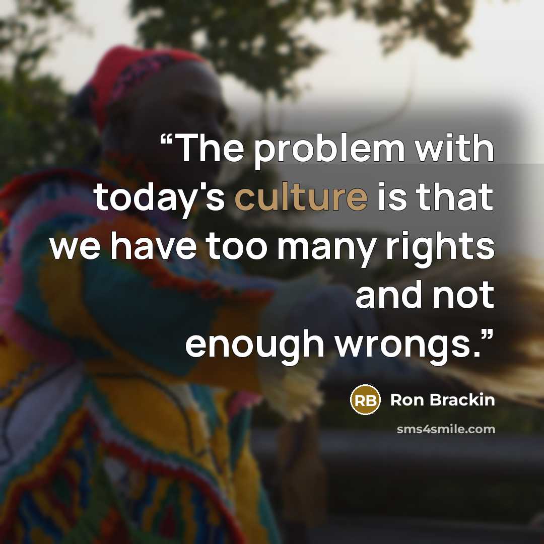“The problem with today's culture is that we have too many rights and not enough wrongs.” quote by Ron Brackin
