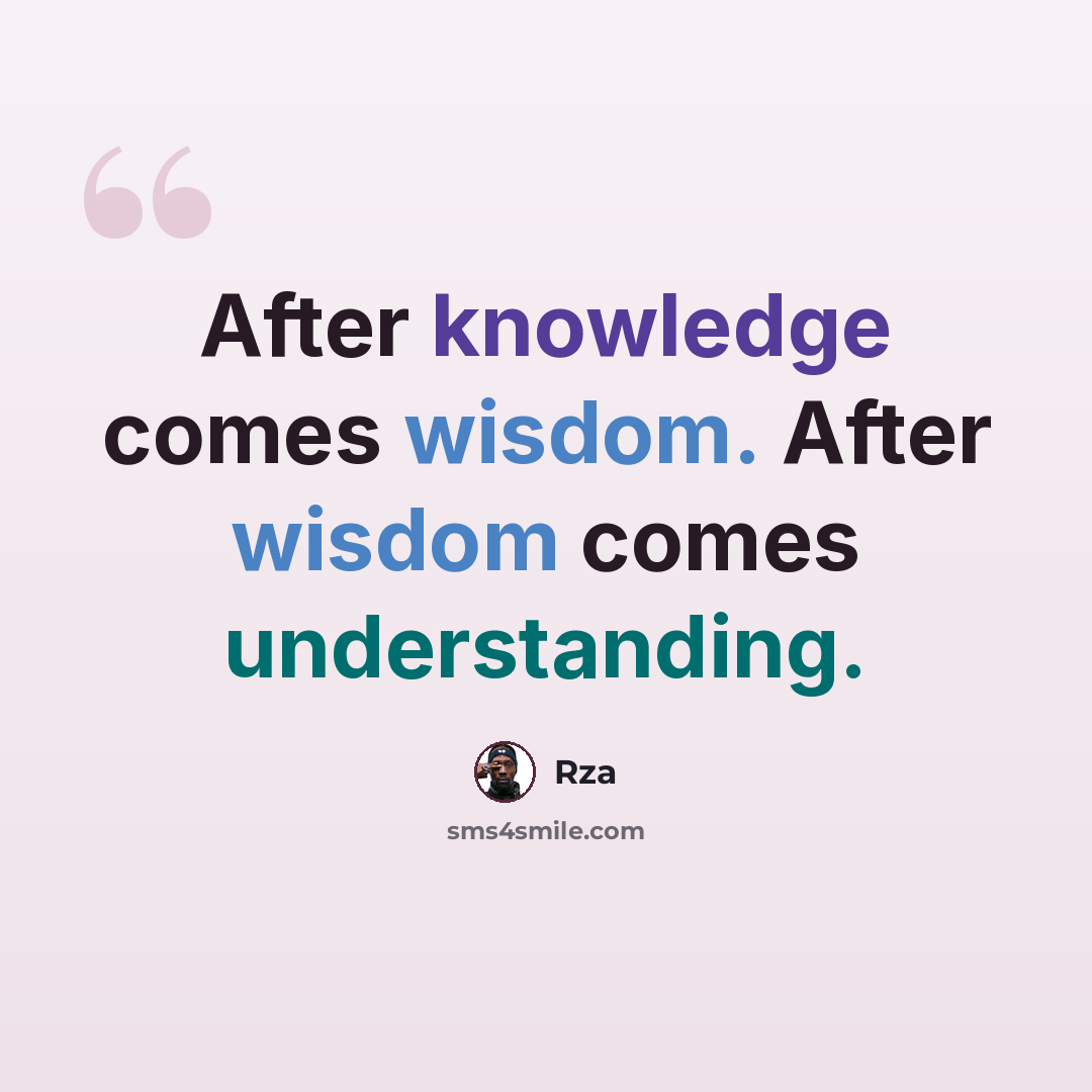 “After knowledge comes wisdom. After wisdom comes understanding.” quote by RZA