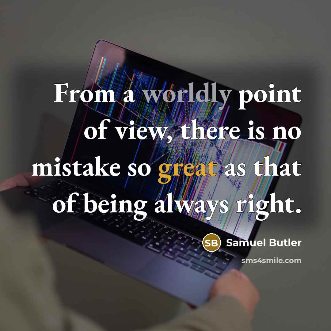 “From a worldly point of view, there is no mistake so great as that of being always right.” quote by Samuel Butler