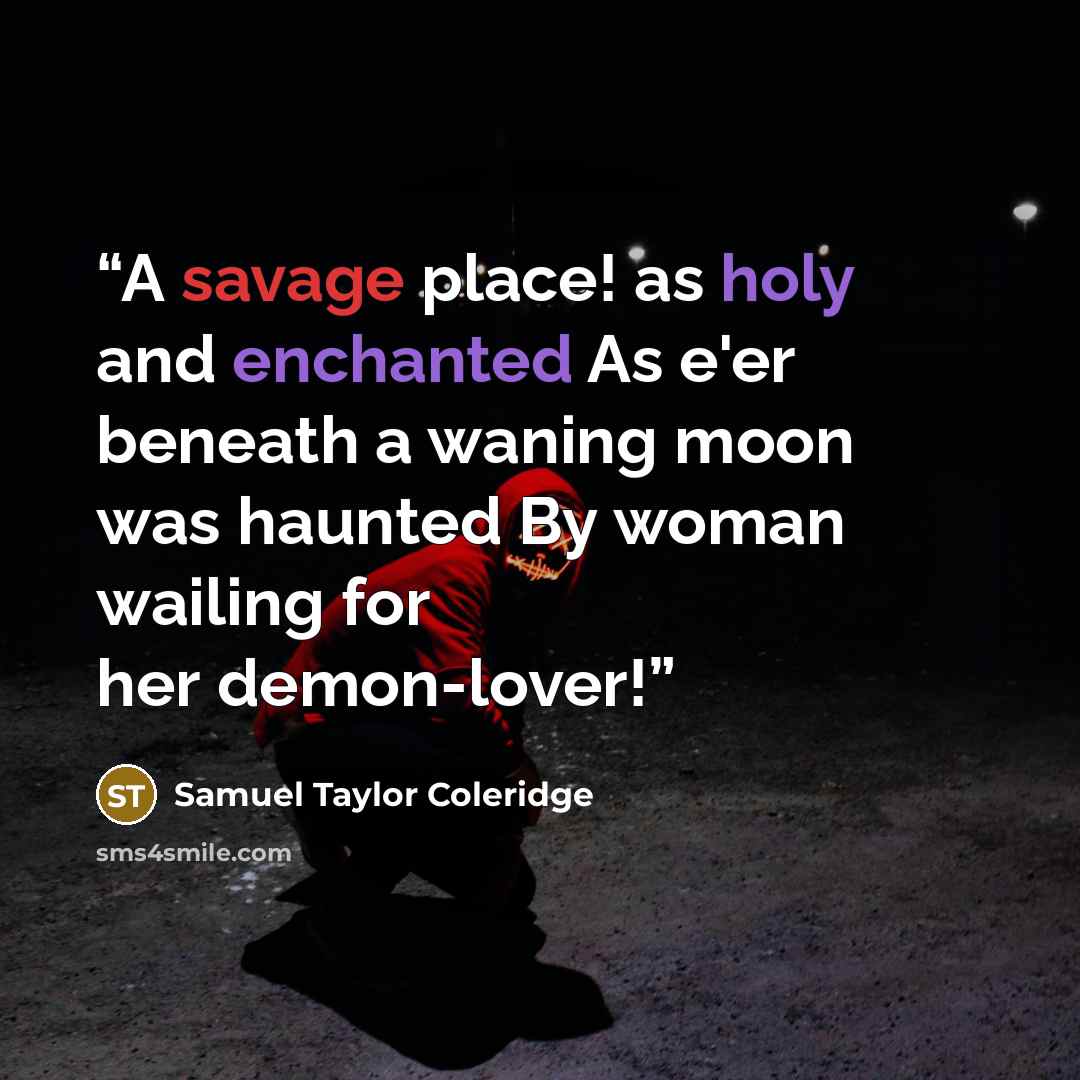 “A savage place! as holy and enchanted As e'er beneath a waning moon was haunted By woman wailing for her demon-lover!” quote by Samuel Taylor Coleridge