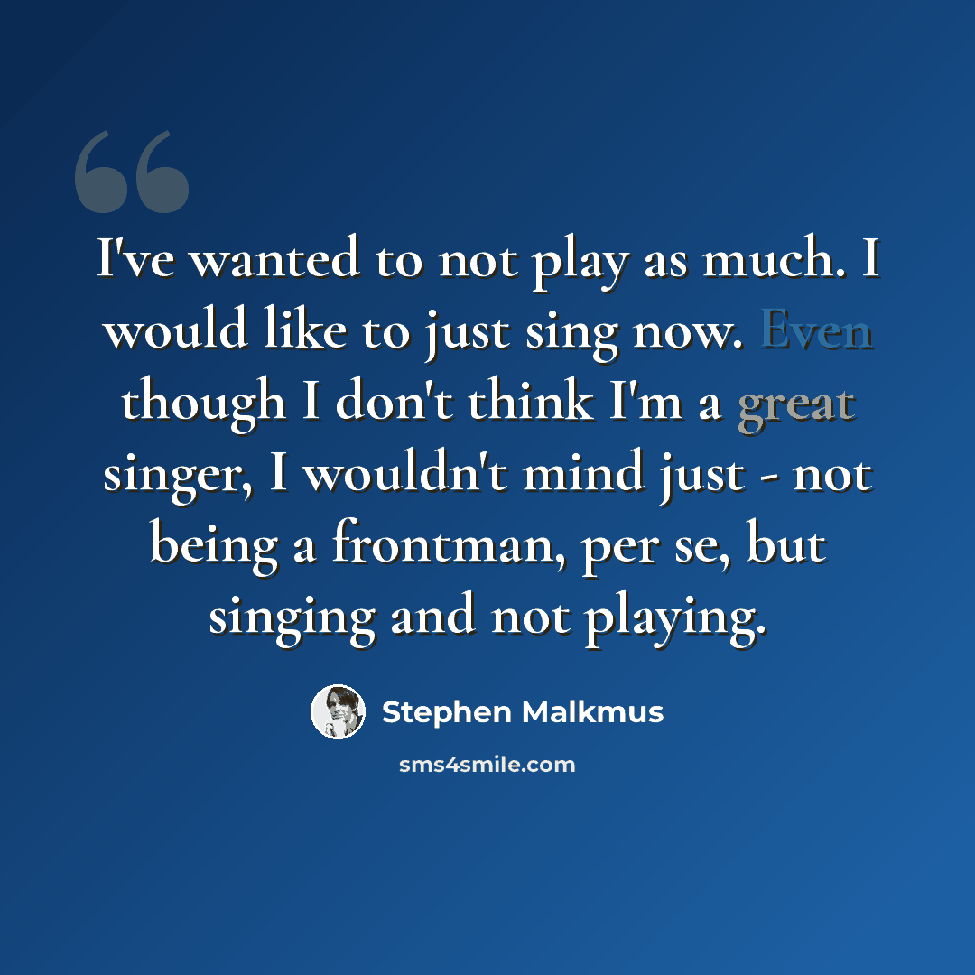 “I've wanted to not play as much. I would like to just sing now. Even though I don't think I'm a great singer, I wouldn't mind just - not being a frontman, per se, but singing and not playing.” quote by Stephen Malkmus