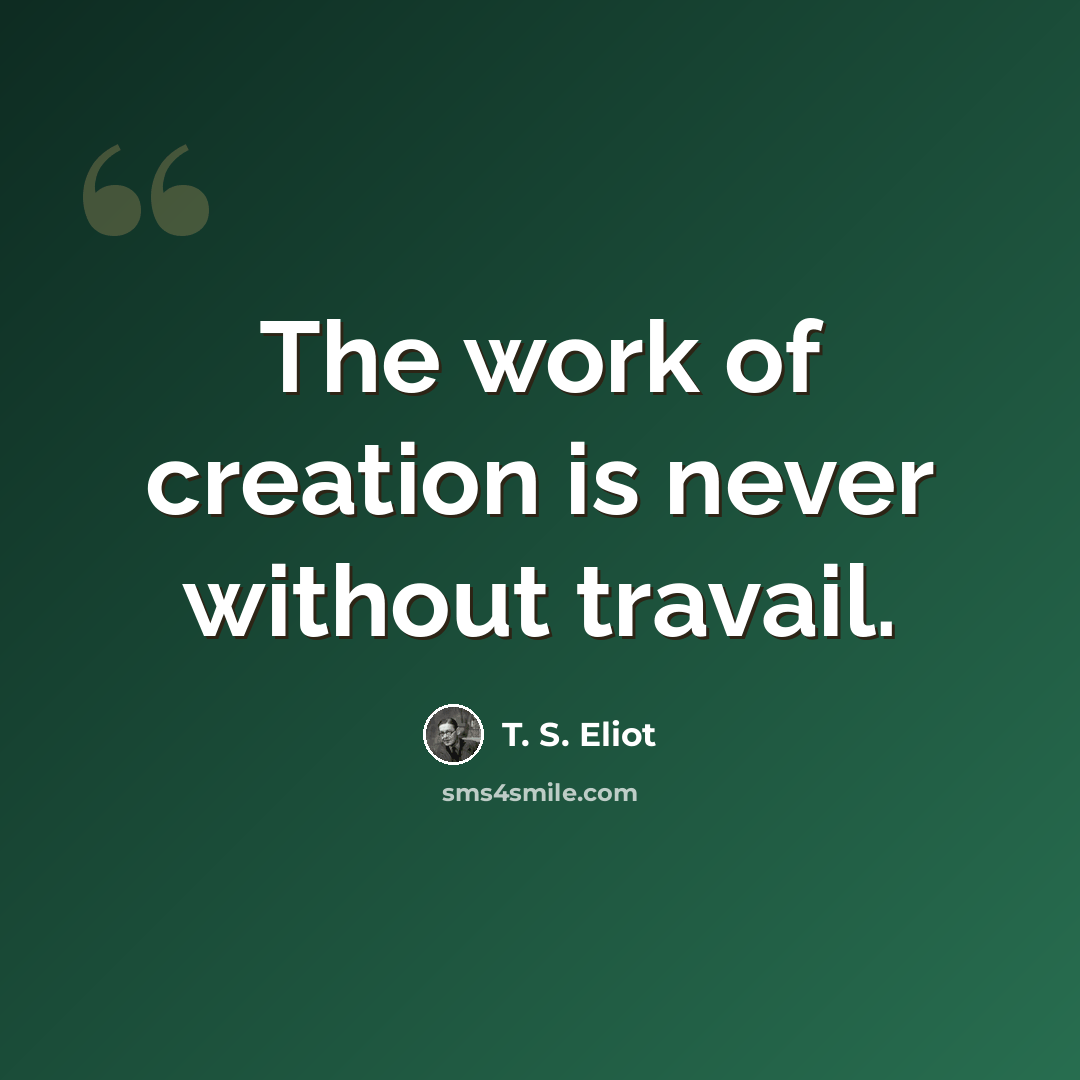 “The work of creation is never without travail.” quote by T. S. Eliot