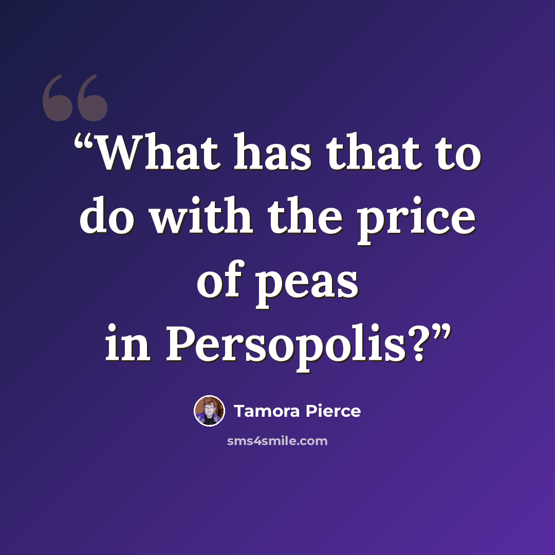 “What has that to do with the price of peas in Persopolis?” quote by Tamora Pierce