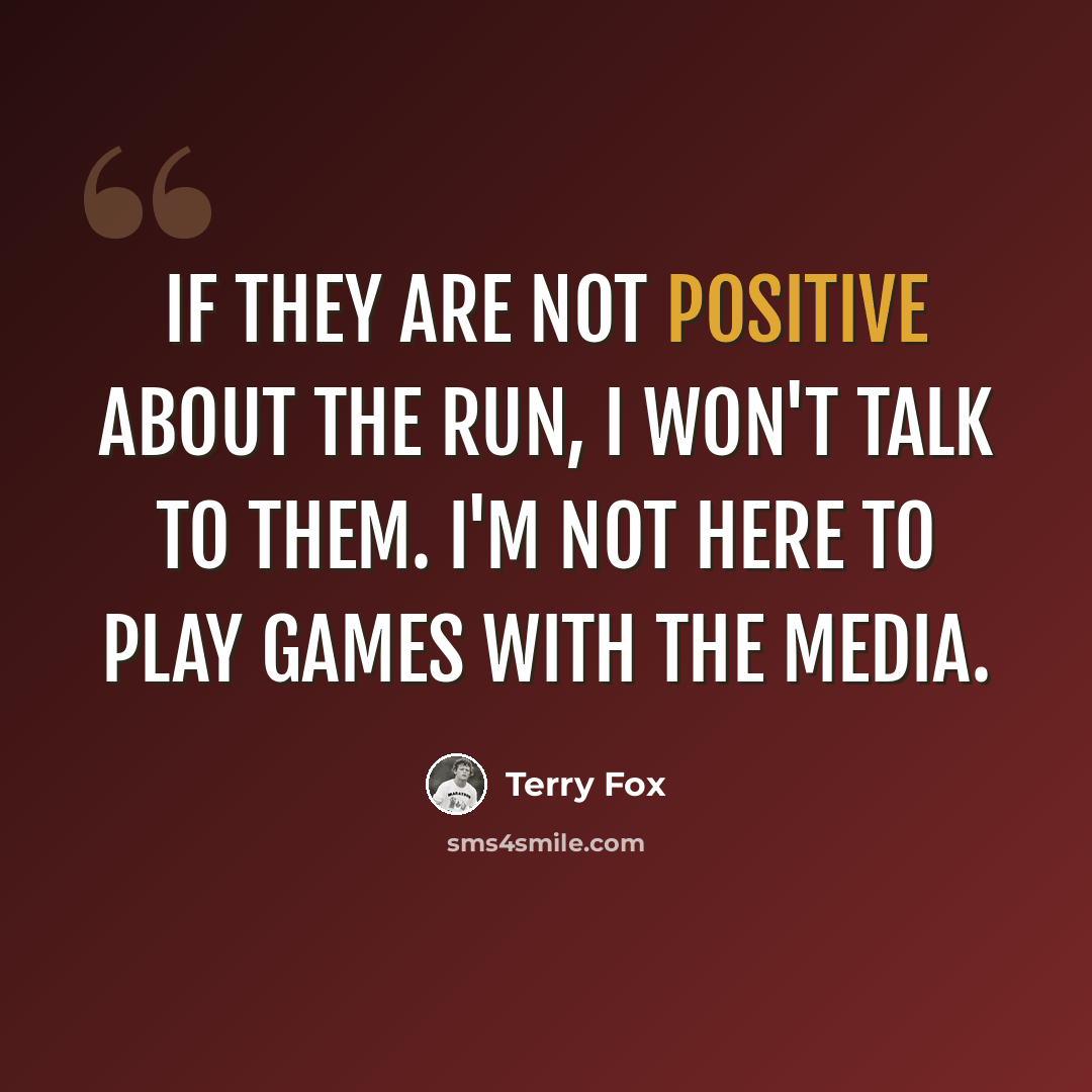 “If they are not positive about the run, I won't talk to them. I'm not here to play games with the media.” quote by Terry Fox