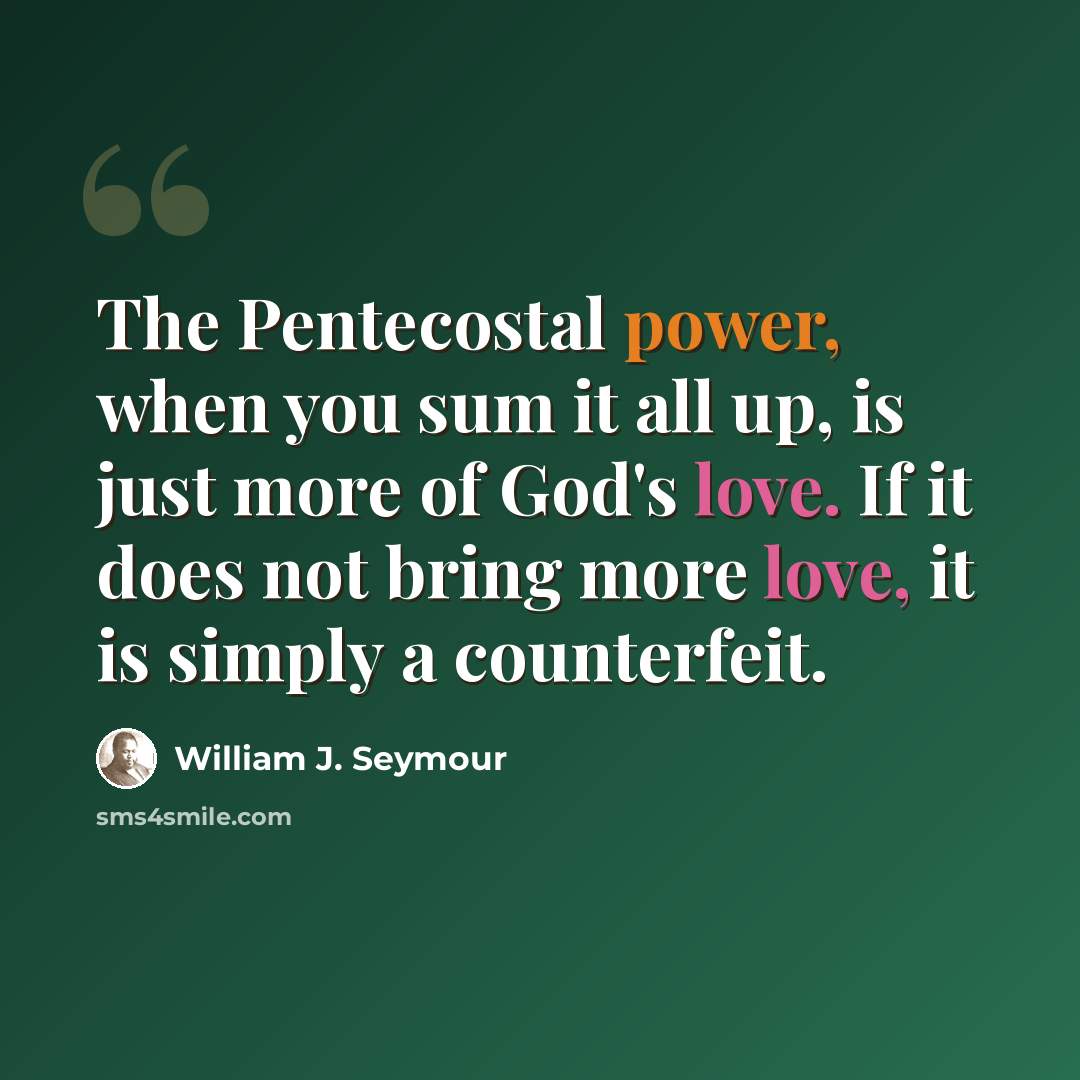 “The Pentecostal power, when you sum it all up, is just more of God's love. If it does not bring more love, it is simply a counterfeit.” quote by William J. Seymour
