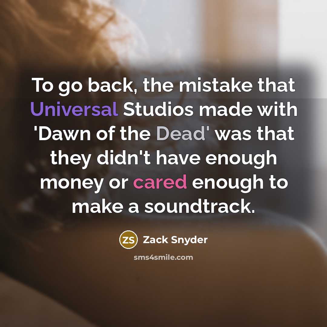 “To go back, the mistake that Universal Studios made with 'Dawn of the Dead' was that they didn't have enough money or cared enough to make a soundtrack.” quote by Zack Snyder