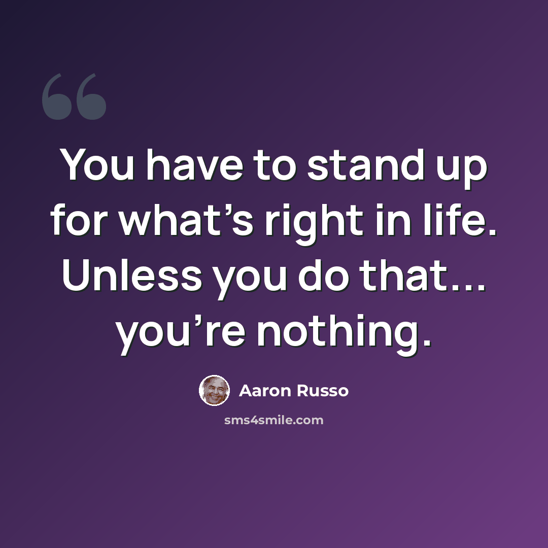 “You have to stand up for what's right in life. Unless you do that... you're nothing.” quote by Aaron Russo