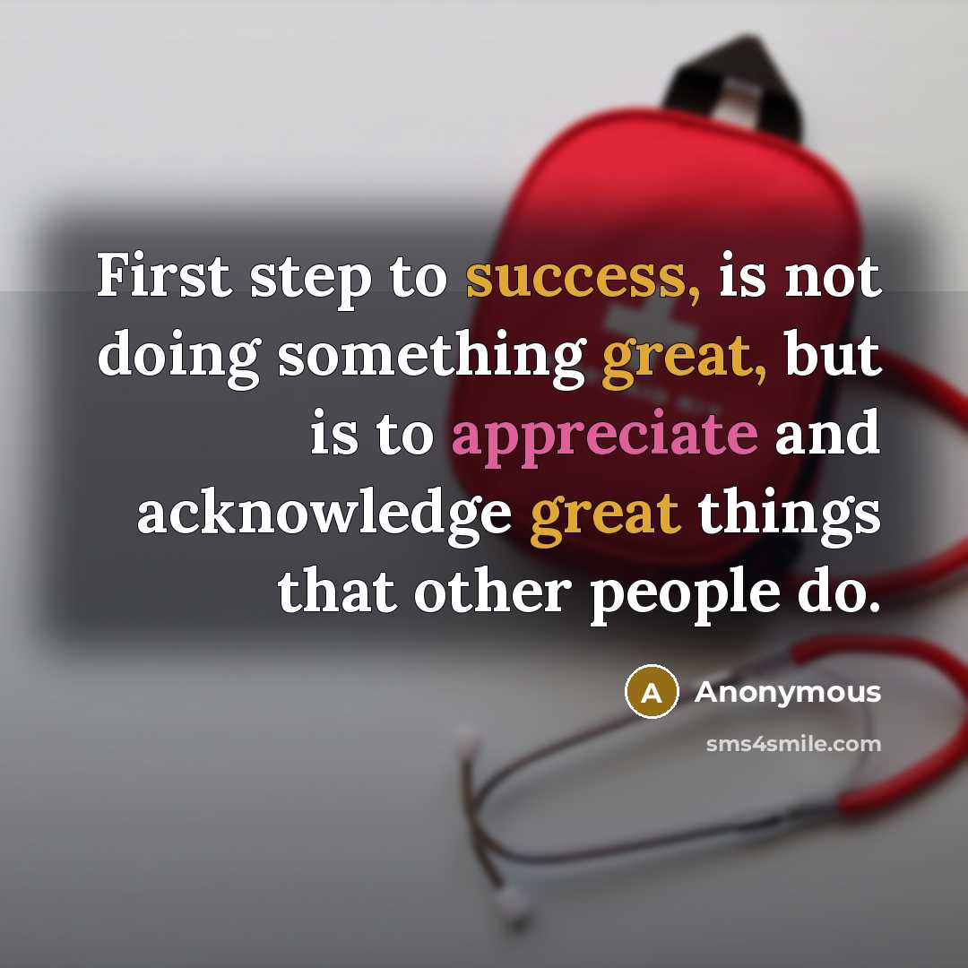 “First step to success, is not doing something great, but is to appreciate and acknowledge great things that other people do.” quote by Anonymous