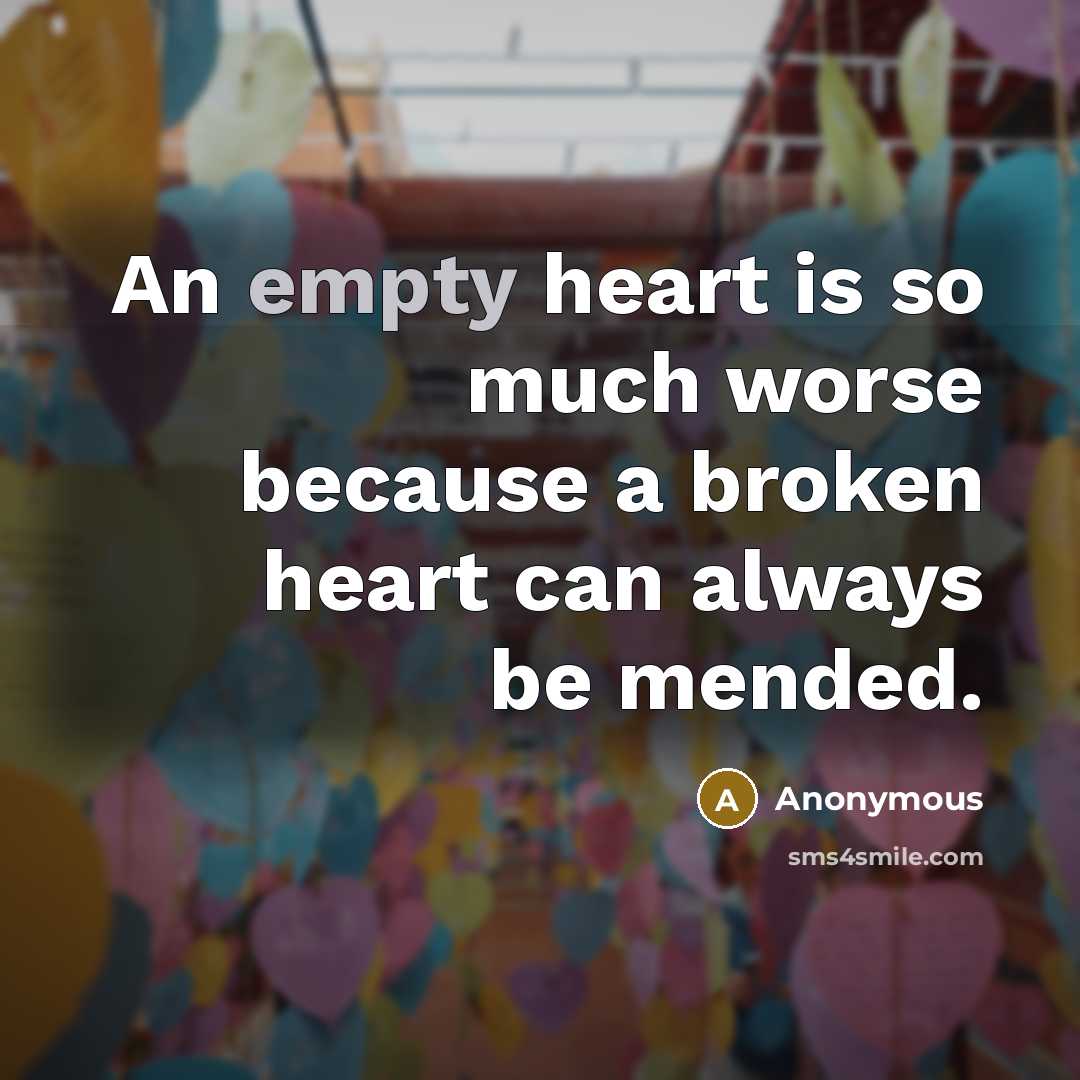 “An empty heart is so much worse because a broken heart can always be mended.” quote by Anonymous