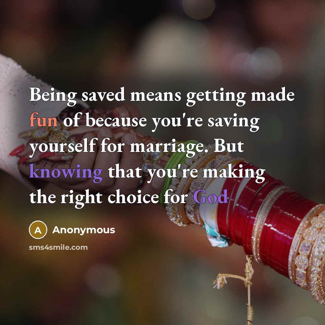 “Being saved means getting made fun of because you're saving yourself for marriage. But knowing that you're making the right choice for God” quote by Anonymous