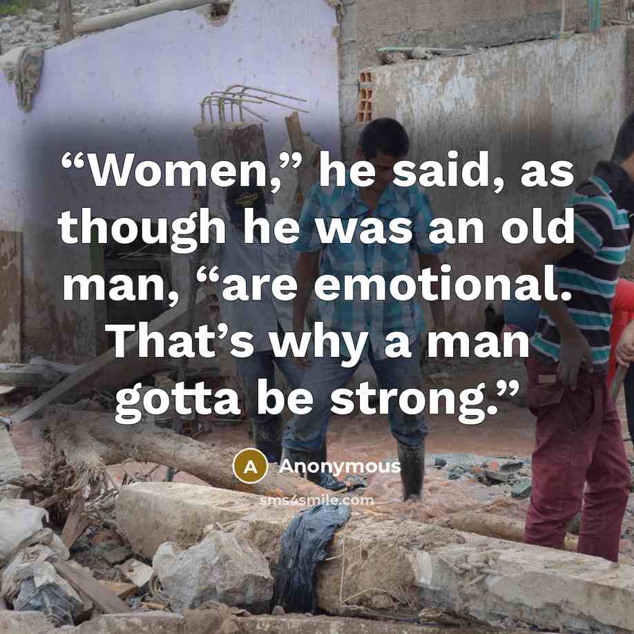 “Women,” he said, as though he was an old man, “are emotional. That’s why a man gotta be strong.” quote by Anonymous