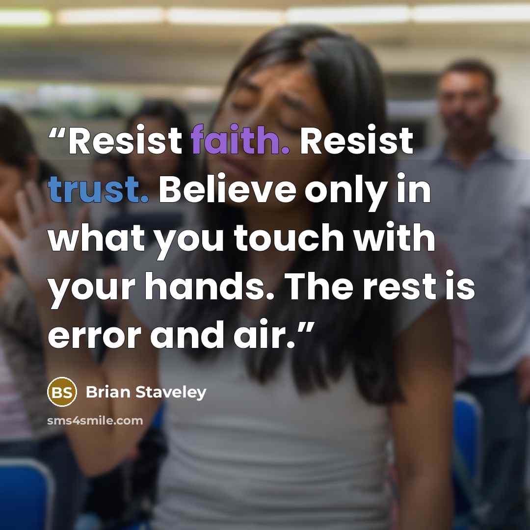 “Resist faith. Resist trust. Believe only in what you touch with your hands. The rest is error and air.” quote by Brian Staveley