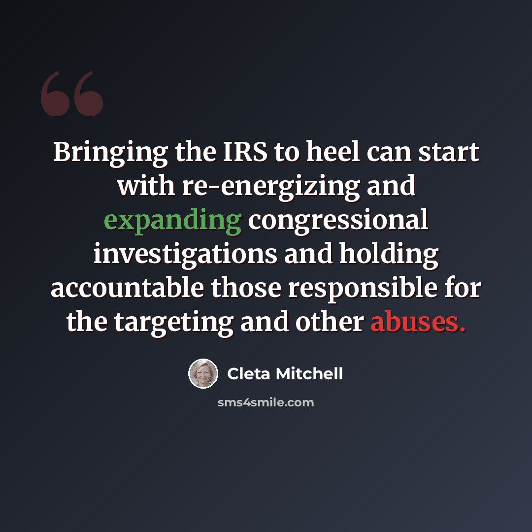 “Bringing the IRS to heel can start with re-energizing and expanding congressional investigations and holding accountable those responsible for the targeting and other abuses.” quote by Cleta Mitchell